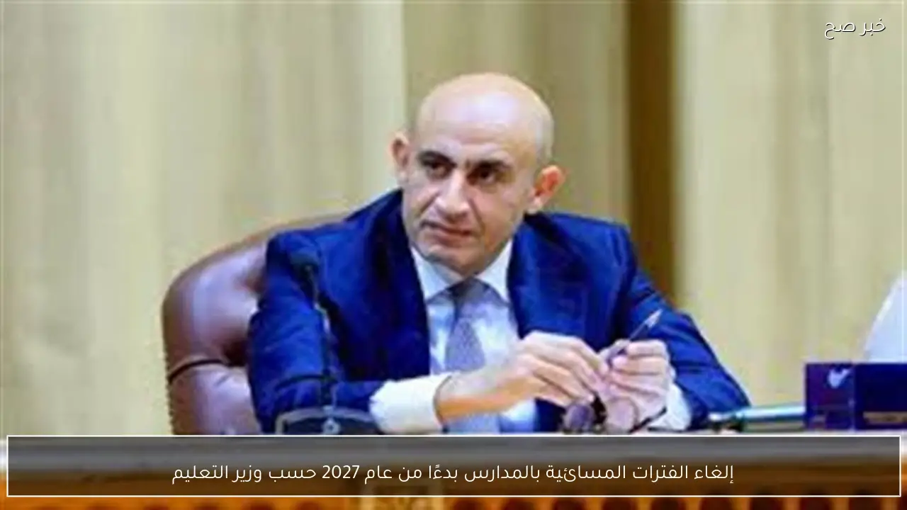 إلغاء الفترات المسائية بالمدارس بدءًا من عام 2027 حسب وزير التعليم