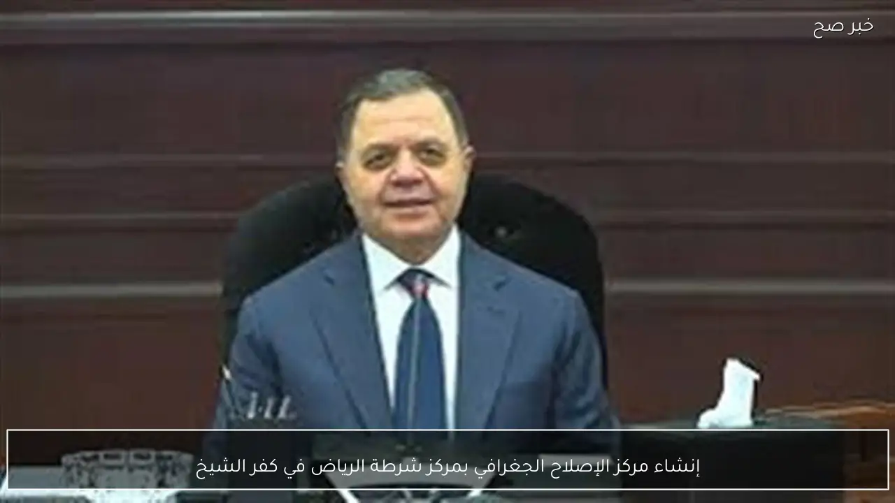 إنشاء مركز الإصلاح الجغرافي بمركز شرطة الرياض في كفر الشيخ