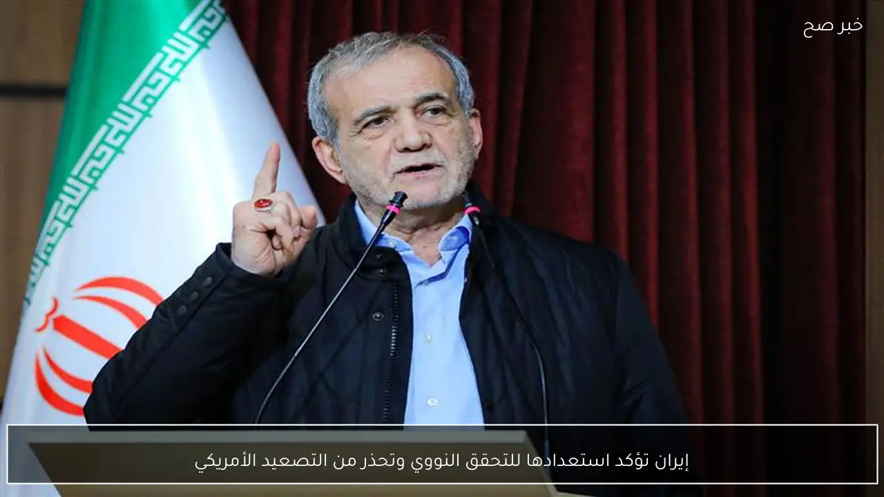 إيران تؤكد استعدادها للتحقق النووي وتحذر من التصعيد الأمريكي