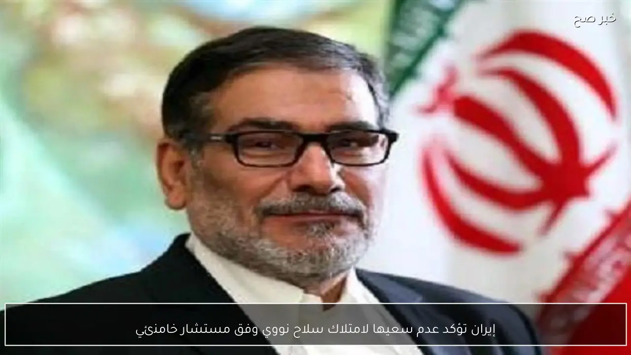 إيران تؤكد عدم سعيها لامتلاك سلاح نووي وفق مستشار خامنئي