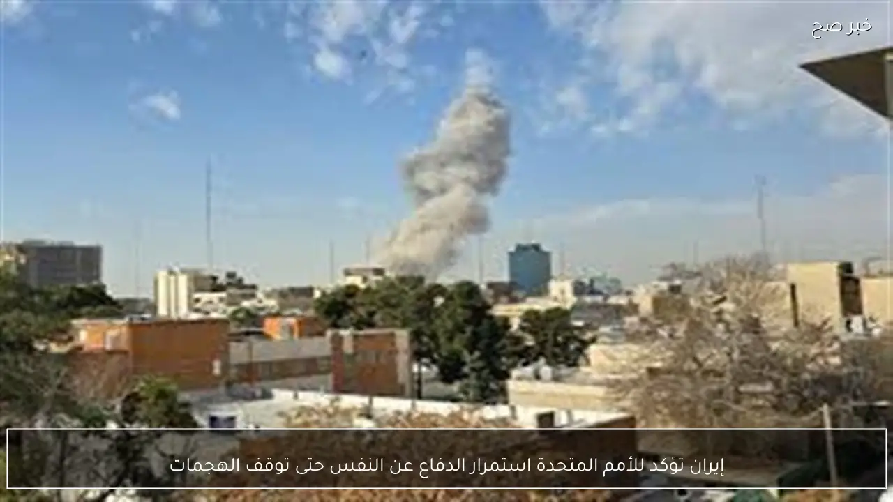 إيران تؤكد للأمم المتحدة استمرار الدفاع عن النفس حتى توقف الهجمات