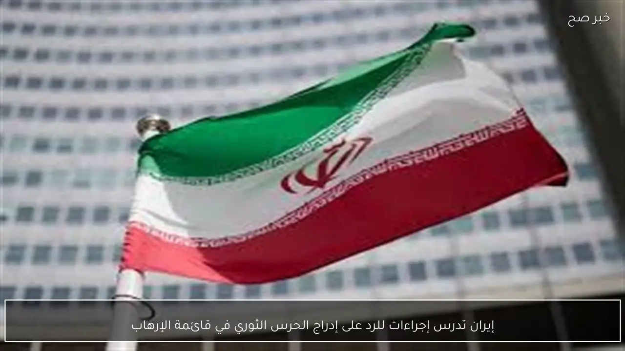 إيران تدرس إجراءات للرد على إدراج الحرس الثوري في قائمة الإرهاب