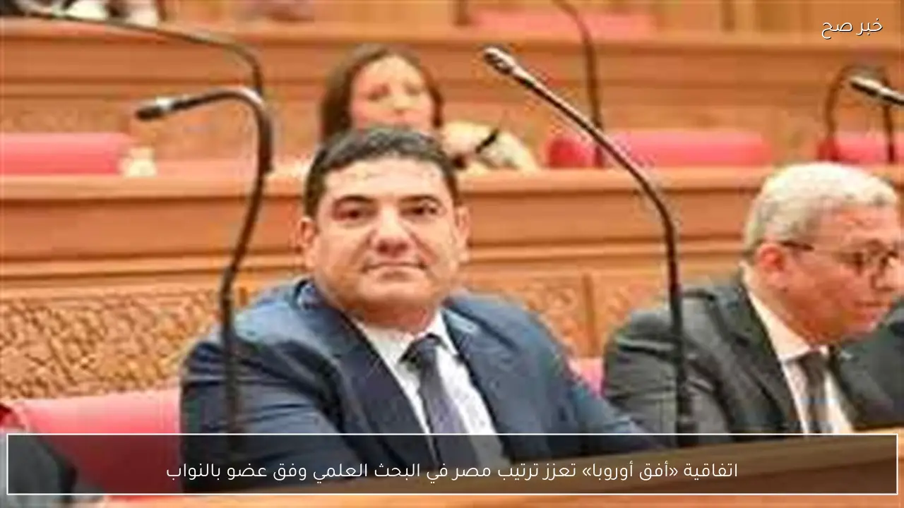 اتفاقية «أفق أوروبا» تعزز ترتيب مصر في البحث العلمي وفق عضو بالنواب