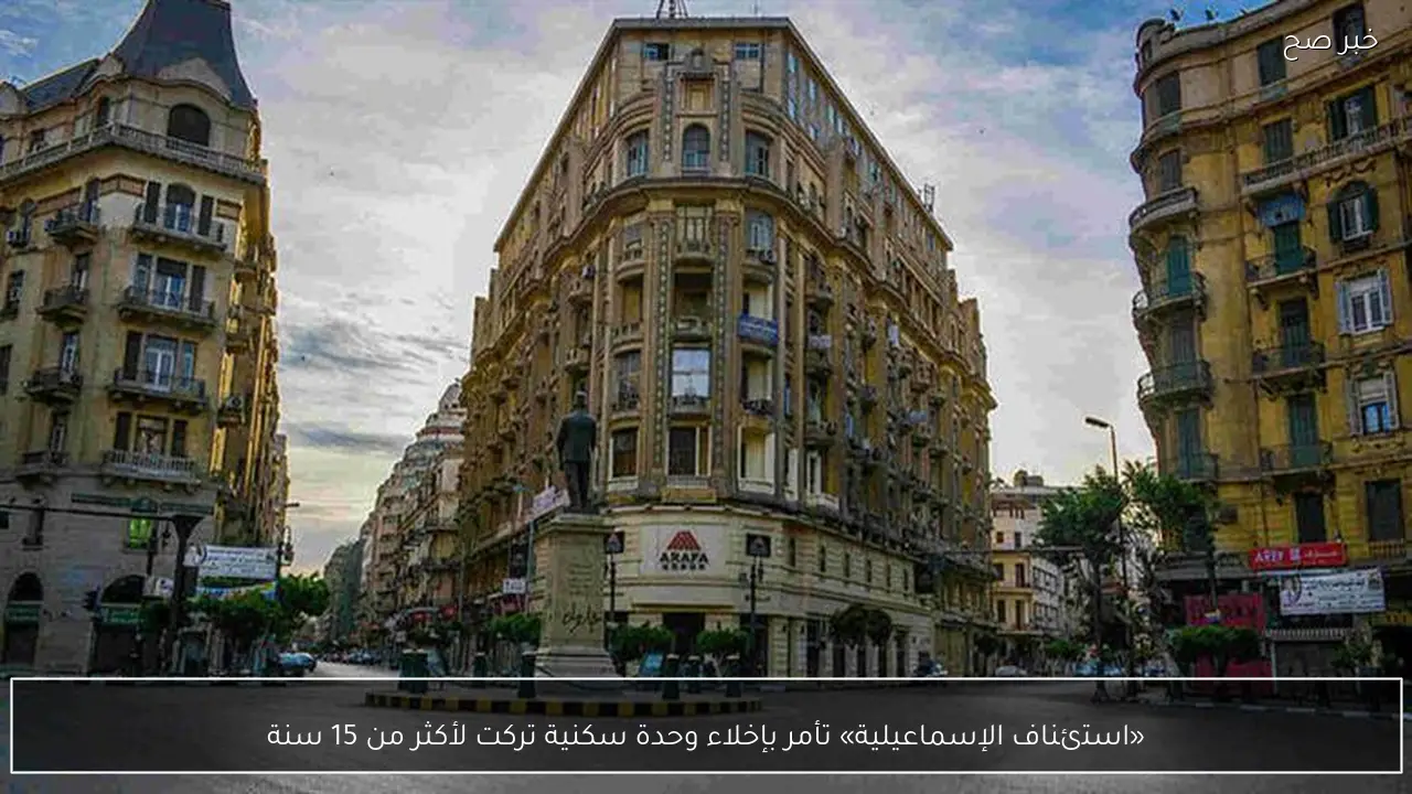 «استئناف الإسماعيلية» تأمر بإخلاء وحدة سكنية تركت لأكثر من 15 سنة