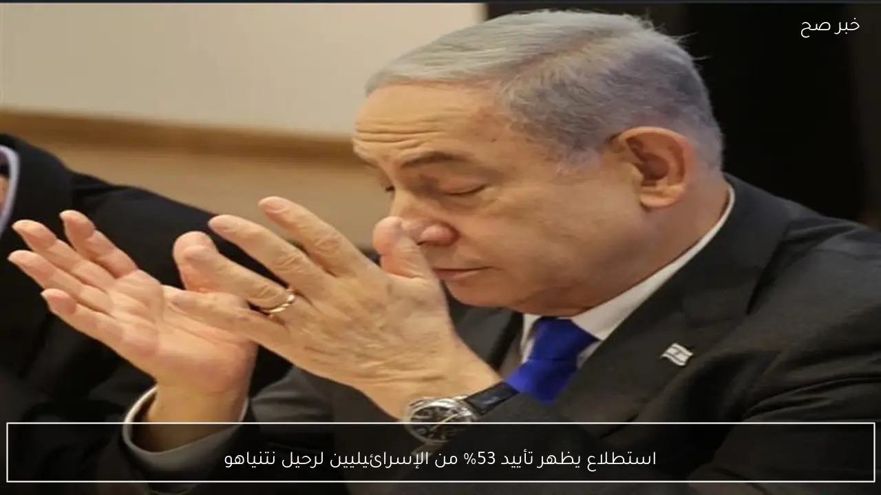 استطلاع يظهر تأييد 53% من الإسرائيليين لرحيل نتنياهو