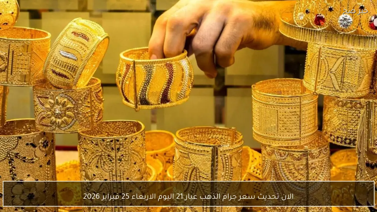 الان تحديث سعر جرام الذهب عيار 21 اليوم الاربعاء 25 فبراير 2026