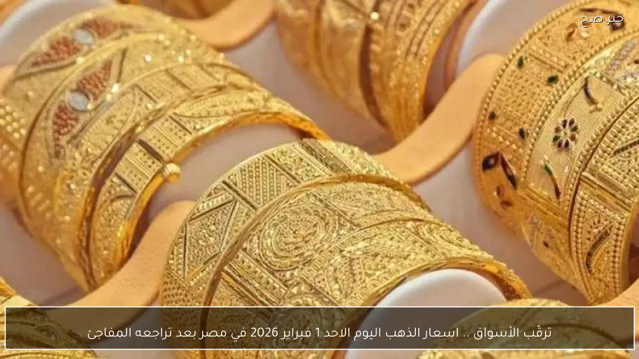 ترقّب الأسواق .. اسعار الذهب اليوم الاحد 1 فبراير 2026 في مصر بعد تراجعه المفاجئ