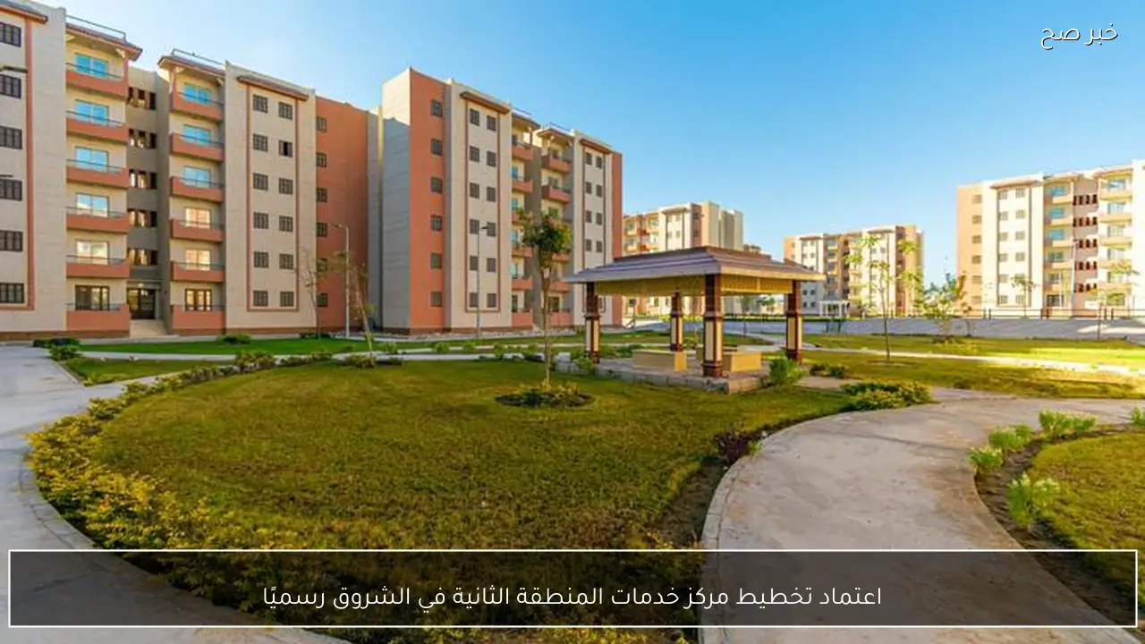 اعتماد تخطيط مركز خدمات المنطقة الثانية في الشروق رسميًا