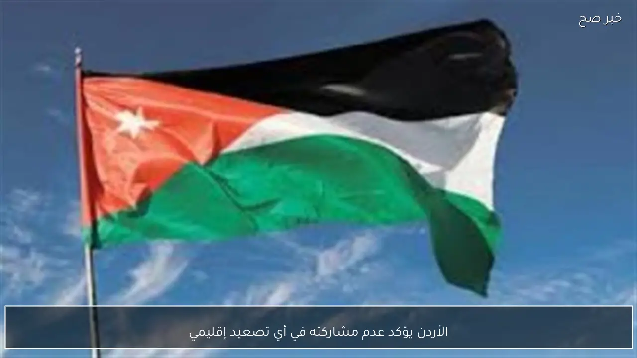 الأردن يؤكد عدم مشاركته في أي تصعيد إقليمي