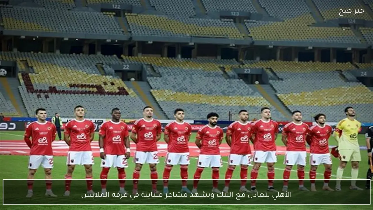 الأهلي يتعادل مع البنك ويشهد مشاعر متباينة في غرفة الملابس