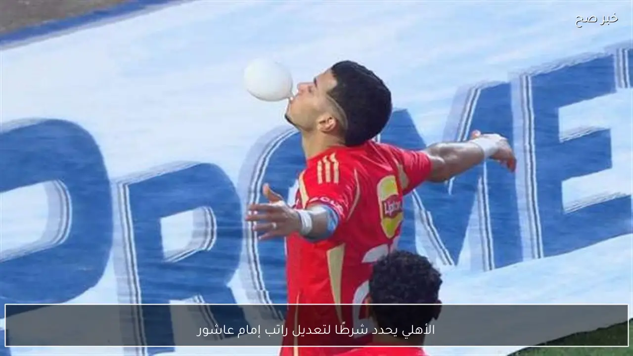 الأهلي يحدد شرطًا لتعديل راتب إمام عاشور