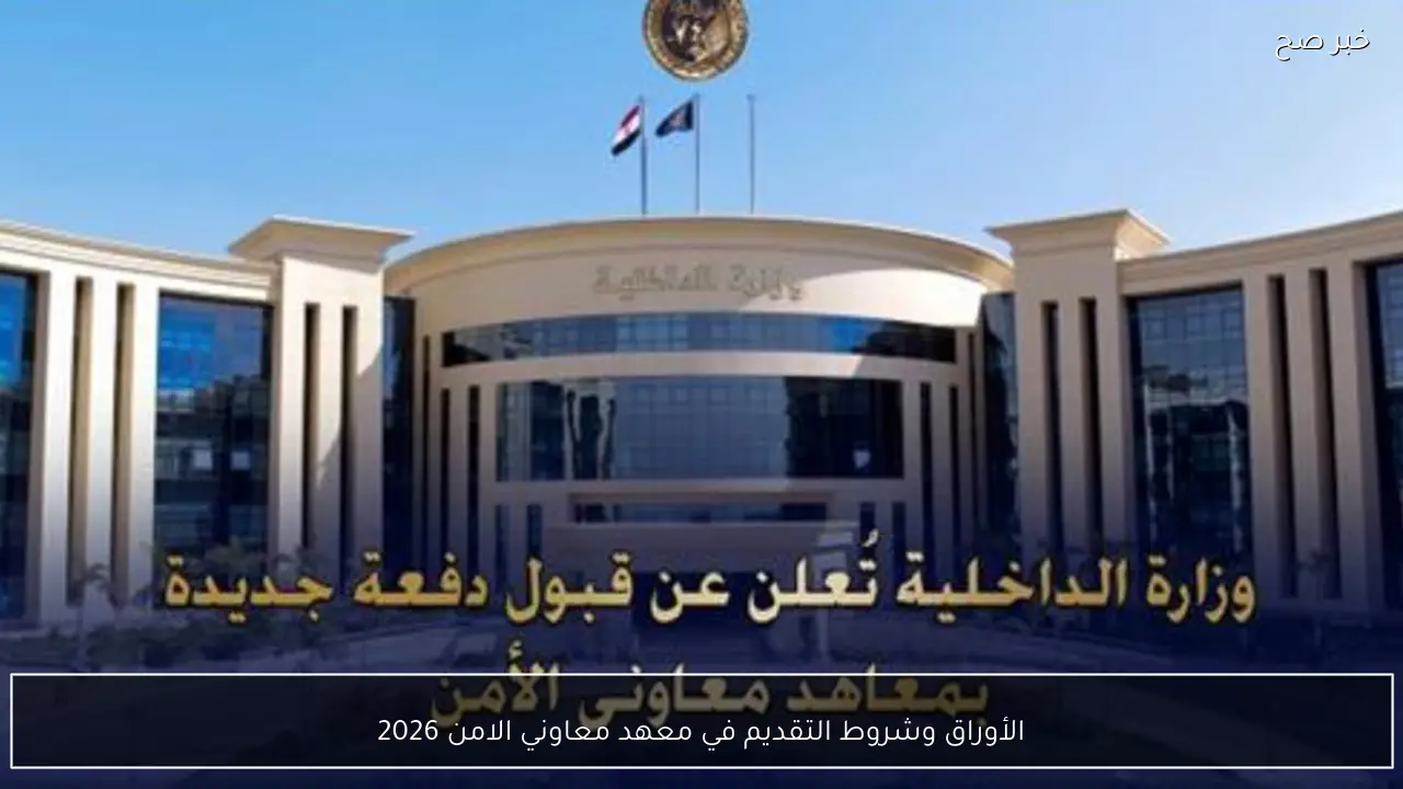 الأوراق وشروط التقديم في معهد معاوني الامن 2026.. أماكن الاختبارات والمزايا للطلاب