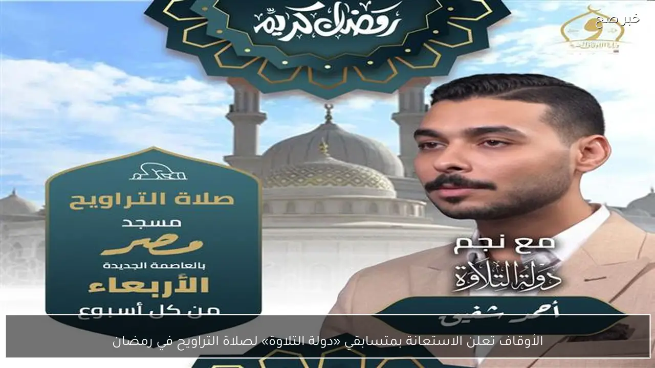 الأوقاف تعلن الاستعانة بمتسابقي «دولة التلاوة» لصلاة التراويح في رمضان