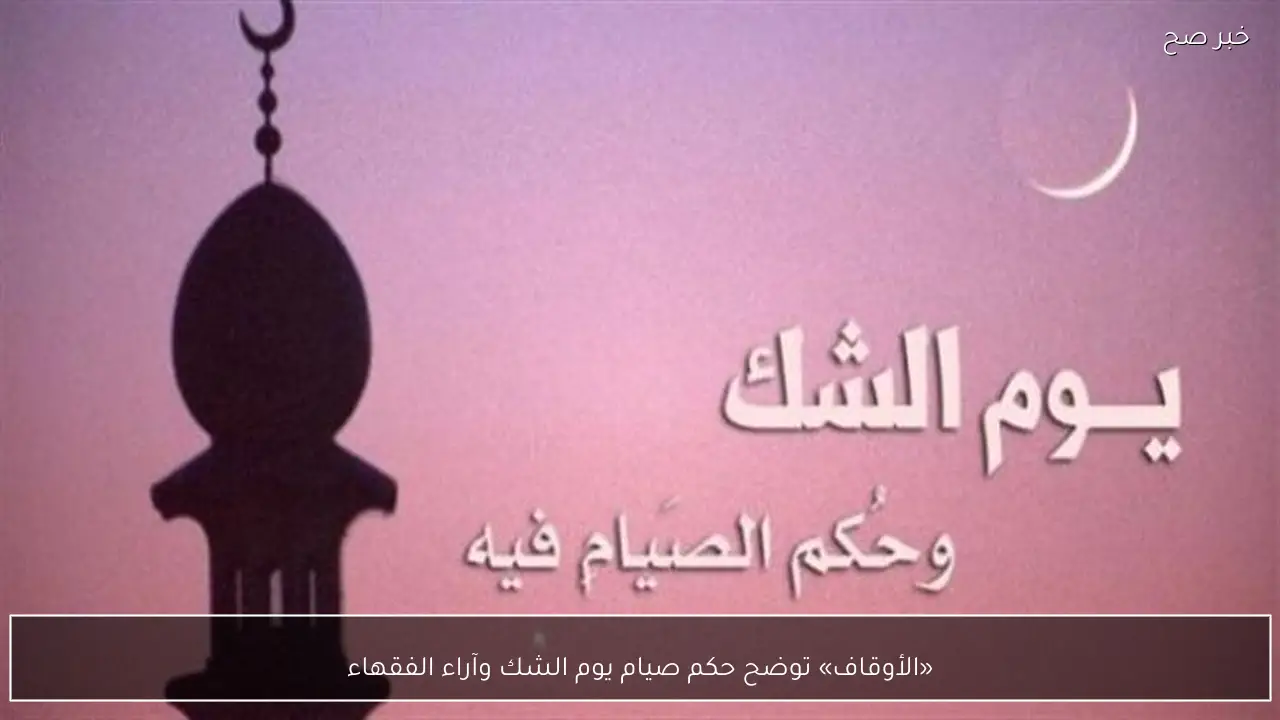 «الأوقاف» توضح حكم صيام يوم الشك وآراء الفقهاء