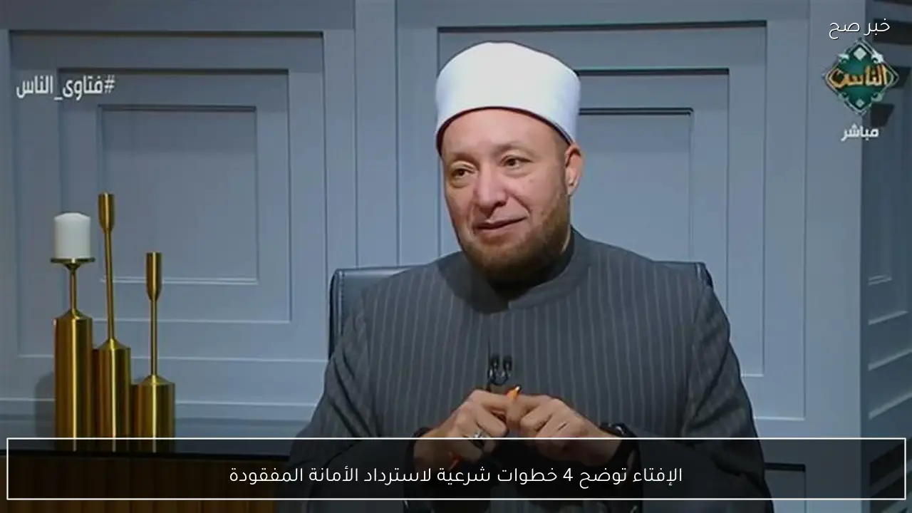 الإفتاء توضح 4 خطوات شرعية لاسترداد الأمانة المفقودة