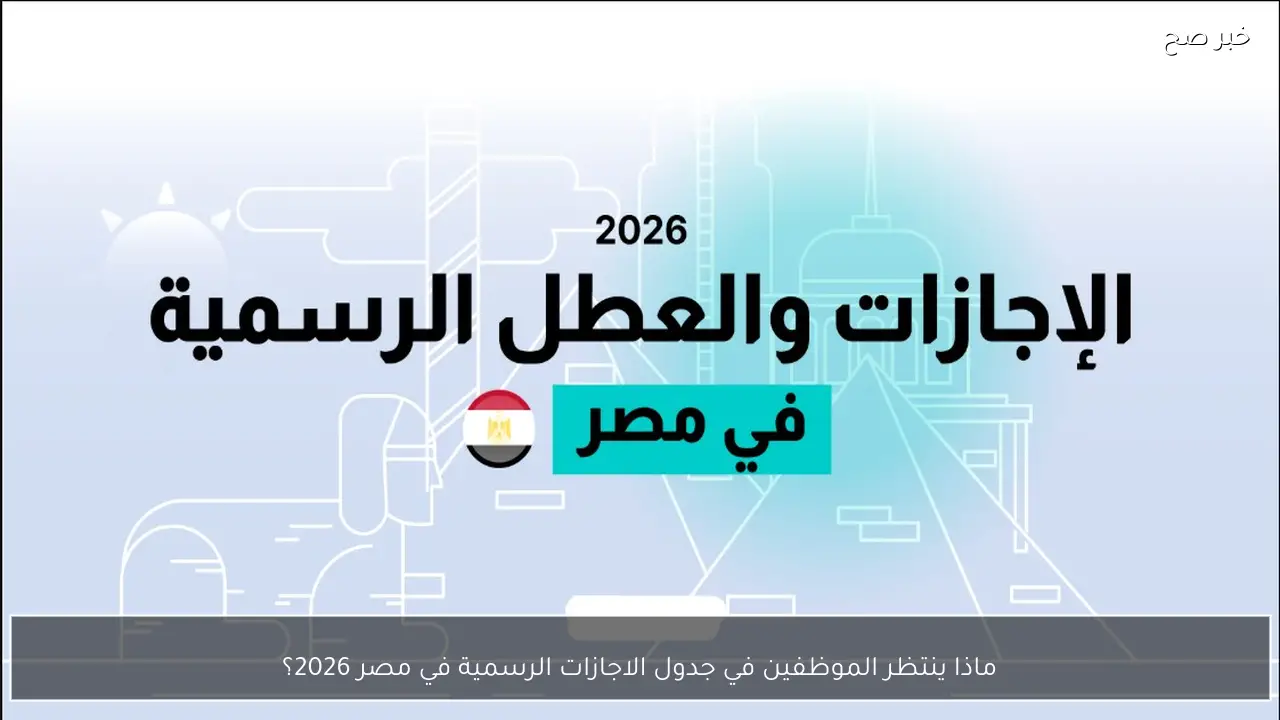 ماذا ينتظر الموظفين في جدول الاجازات الرسمية في مصر 2026؟