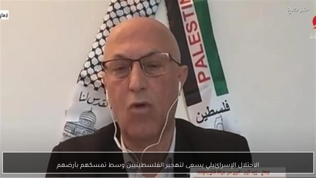 الاحتلال الإسرائيلي يسعى لتهجير الفلسطينيين وسط تمسكهم بأرضهم