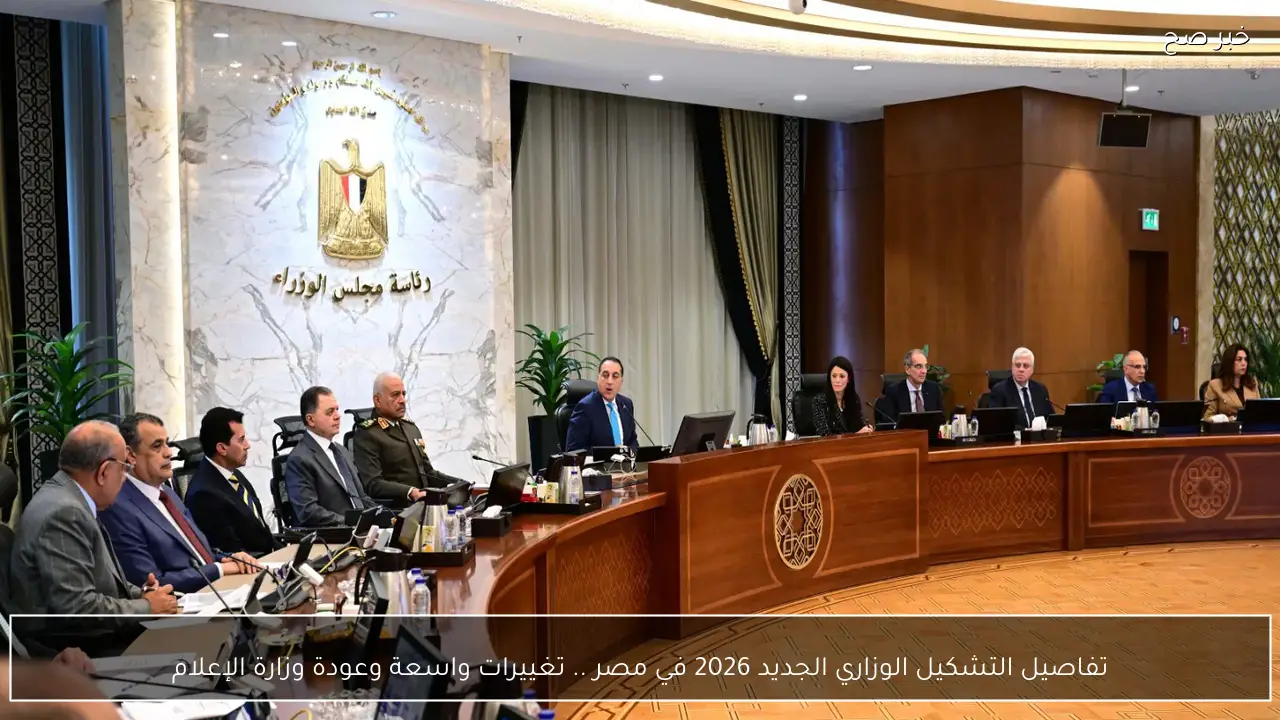 تفاصيل التشكيل الوزاري الجديد 2026 في مصر .. تغييرات واسعة وعودة وزارة الإعلام