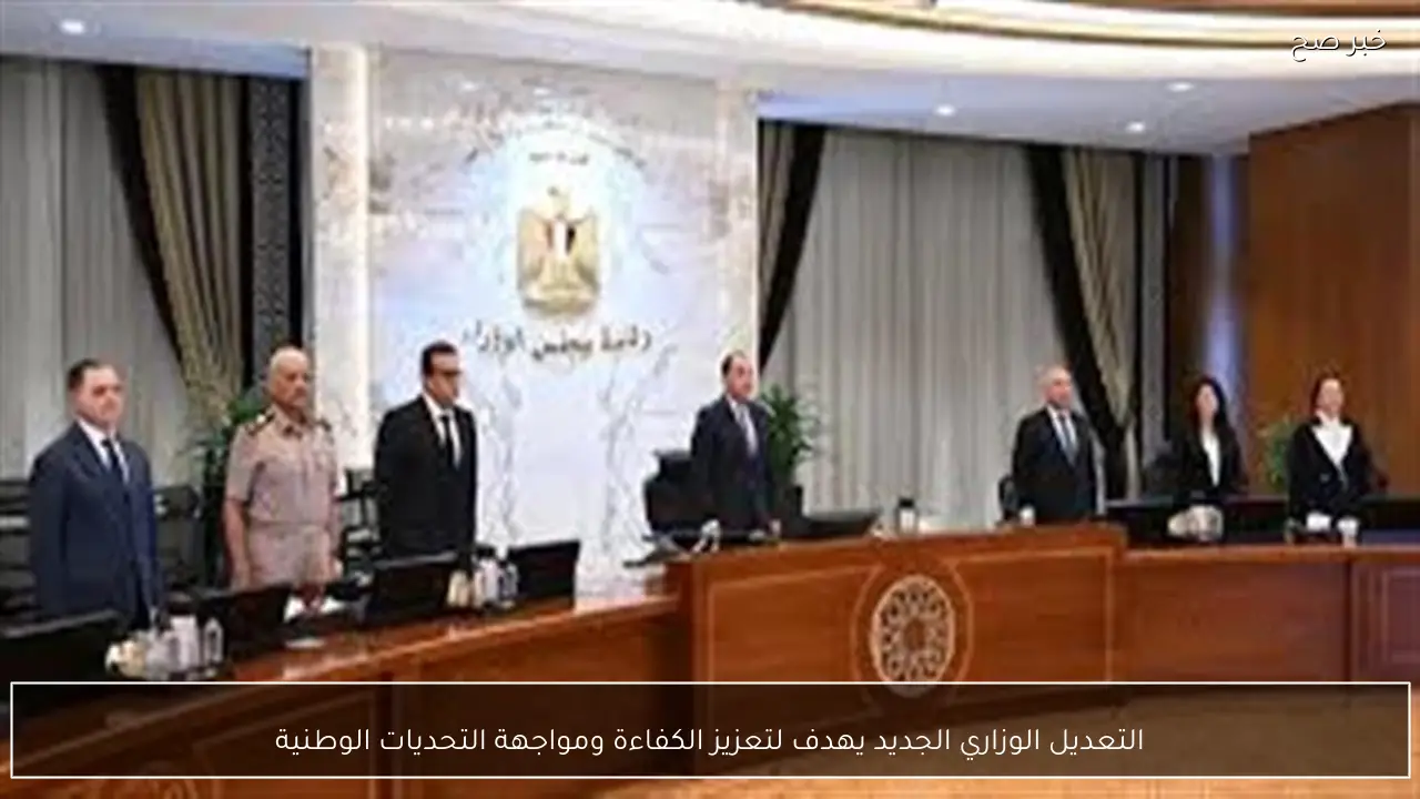 التعديل الوزاري الجديد يهدف لتعزيز الكفاءة ومواجهة التحديات الوطنية