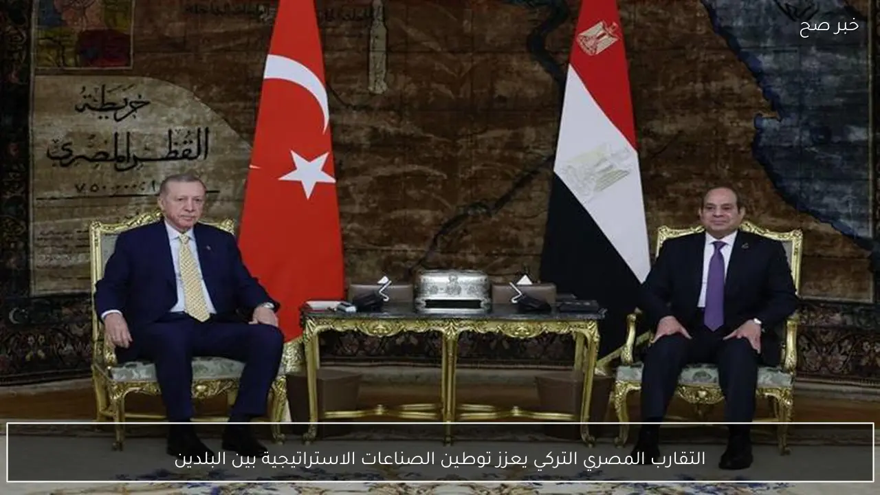 التقارب المصري التركي يعزز توطين الصناعات الاستراتيجية بين البلدين
