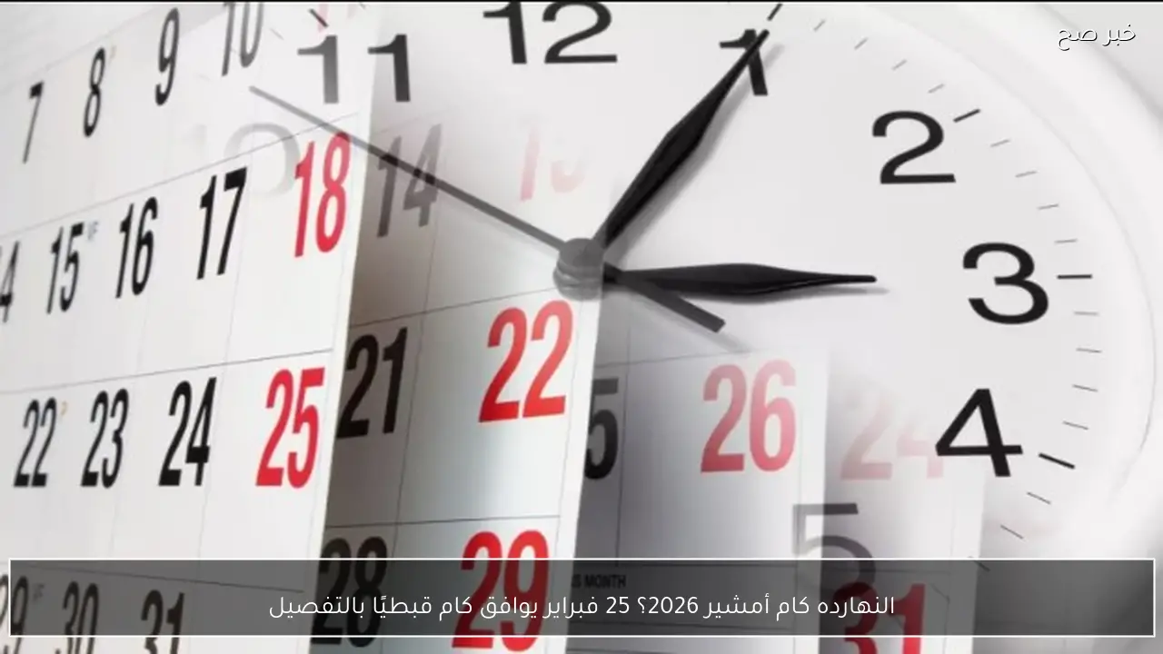 النهارده كام أمشير 2026؟ 25 فبراير يوافق كام قبطيًا بالتفصيل
