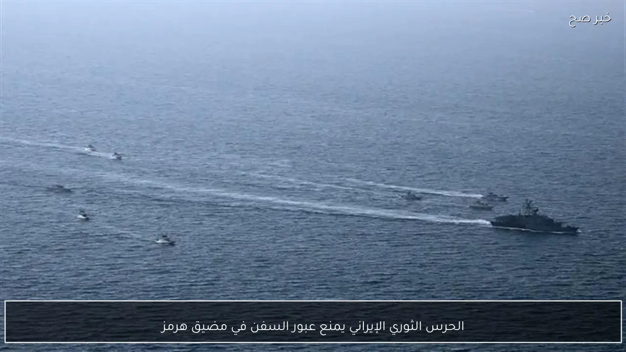 الحرس الثوري الإيراني يمنع عبور السفن في مضيق هرمز