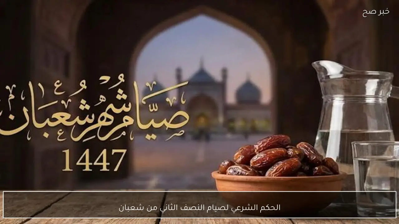 الحكم الشرعي لصيام النصف الثاني من شعبان