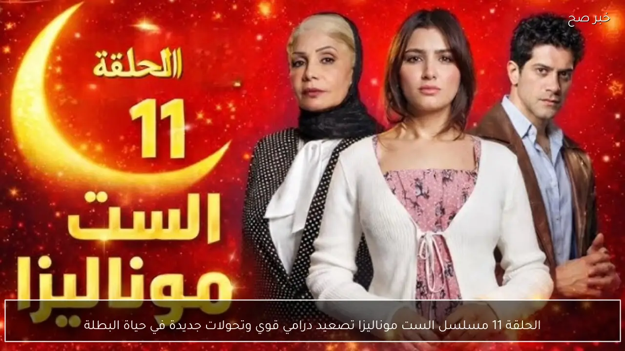 الحلقة 11 مسلسل الست موناليزا تصعيد درامي قوي وتحولات جديدة في حياة البطلة