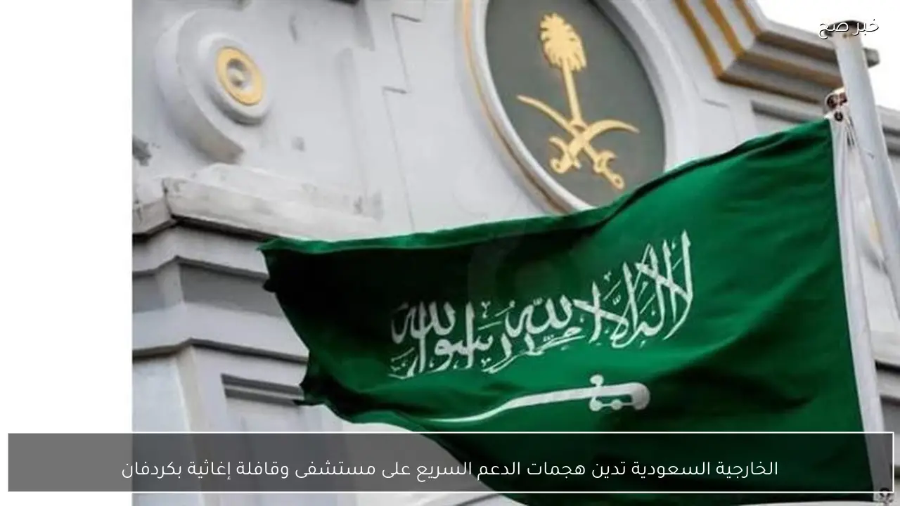 الخارجية السعودية تدين هجمات الدعم السريع على مستشفى وقافلة إغاثية بكردفان