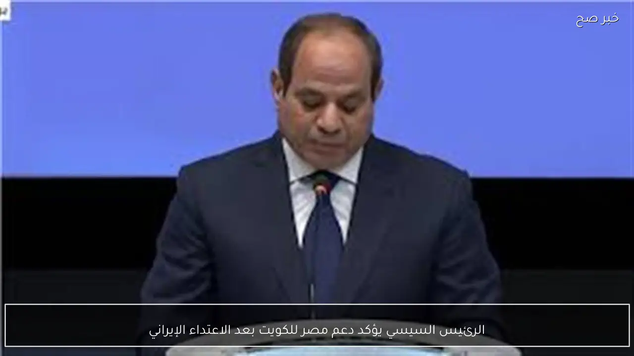 الرئيس السيسي يؤكد دعم مصر للكويت بعد الاعتداء الإيراني