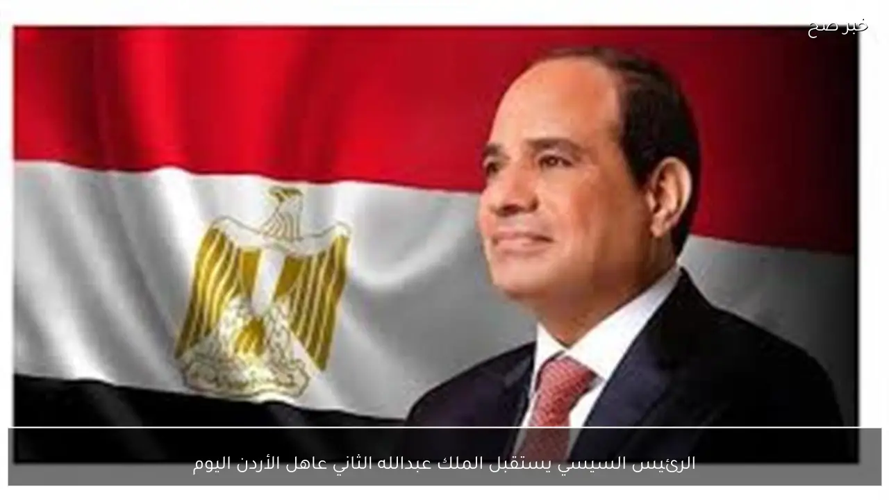 الرئيس السيسي يستقبل الملك عبدالله الثاني عاهل الأردن اليوم