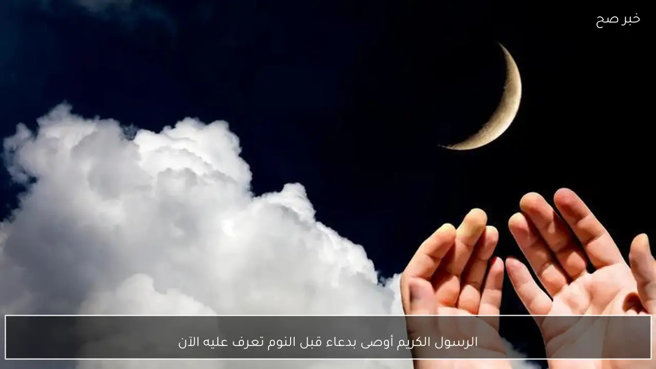 الرسول الكريم أوصى بدعاء قبل النوم تعرف عليه الآن