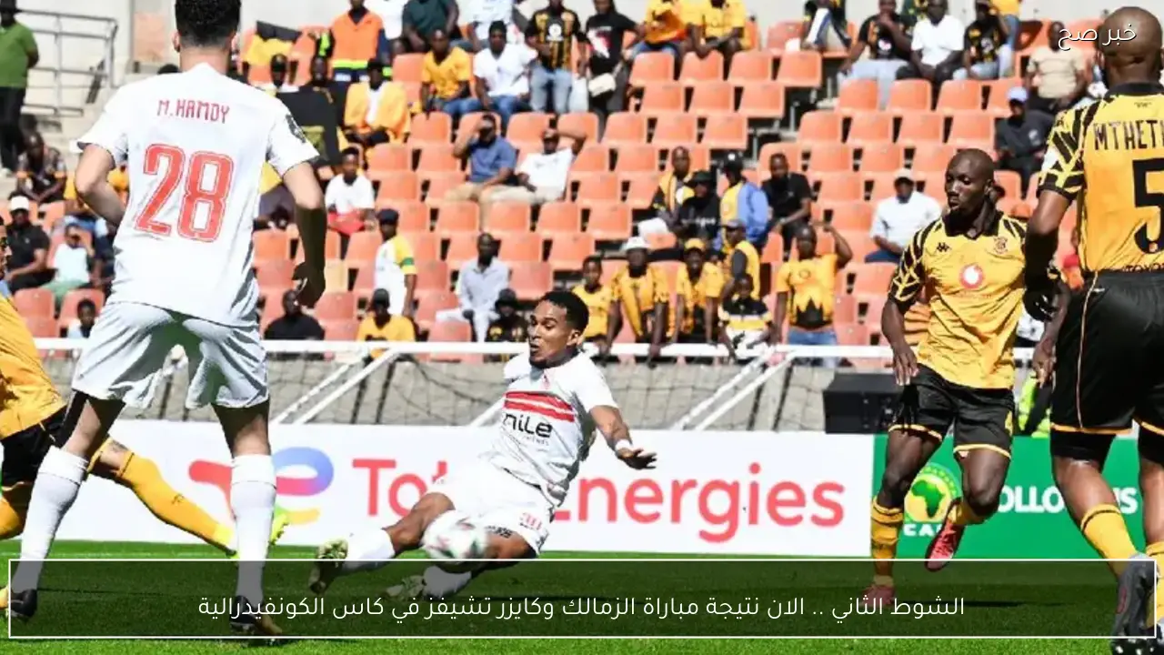 الشوط الثاني .. الان نتيجة مباراة الزمالك وكايزر تشيفز في كاس الكونفيدرالية وتعادل سلبي يسيظر على المصري وزيسكو