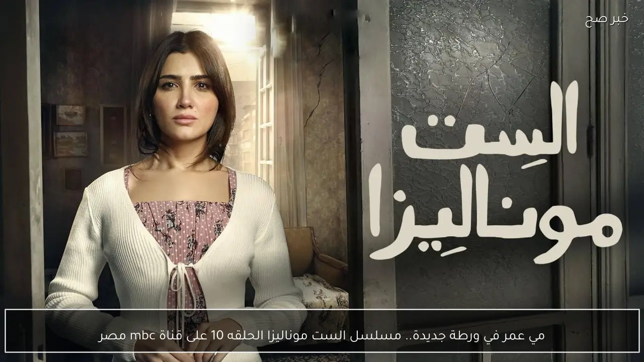 مي عمر في ورطة جديدة.. مسلسل الست موناليزا الحلقه 10 على قناة mbc مصر