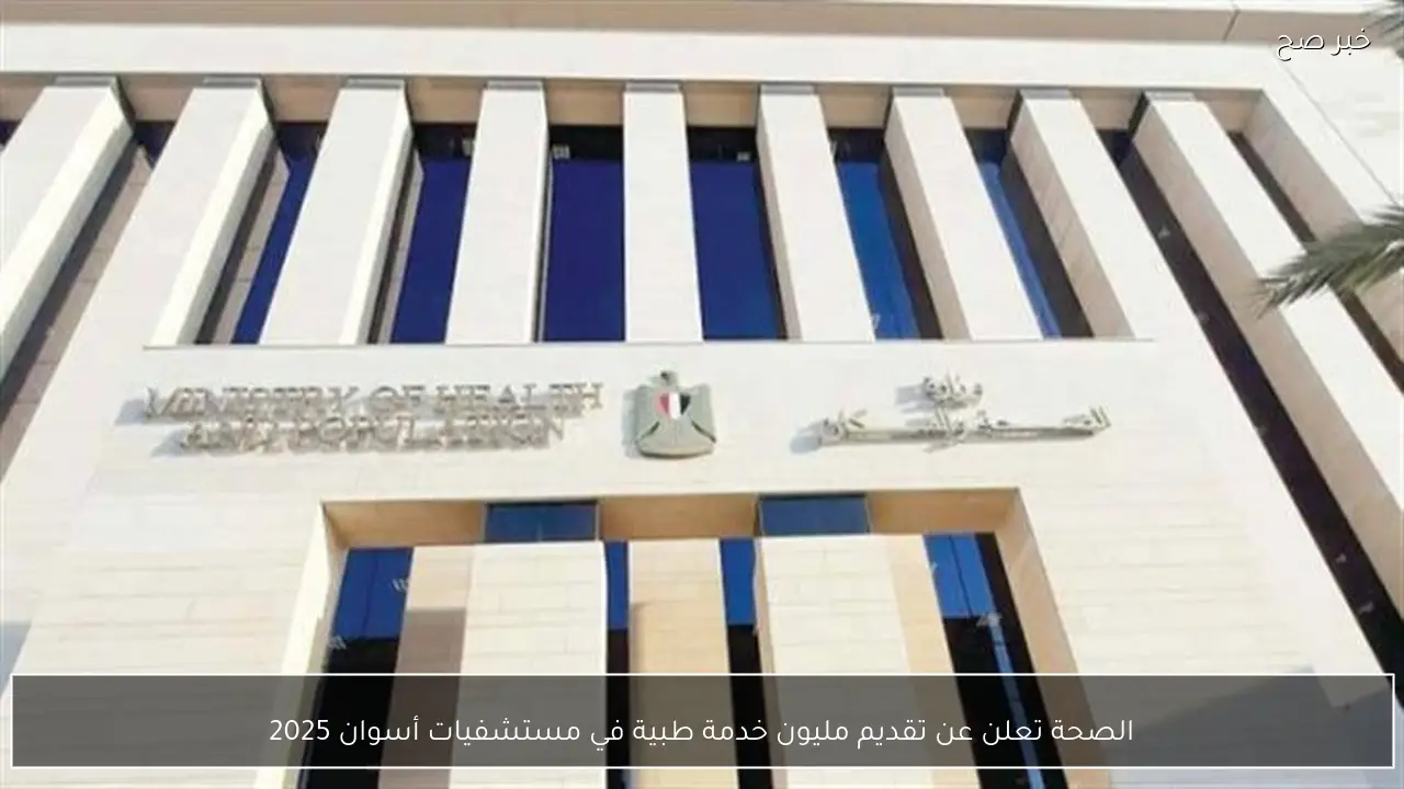 الصحة تعلن عن تقديم مليون خدمة طبية في مستشفيات أسوان 2025