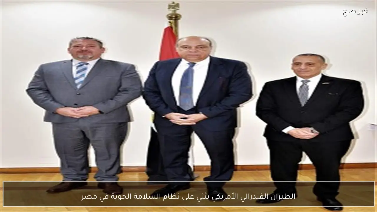 الطيران الفيدرالي الأمريكي يثني على نظام السلامة الجوية في مصر