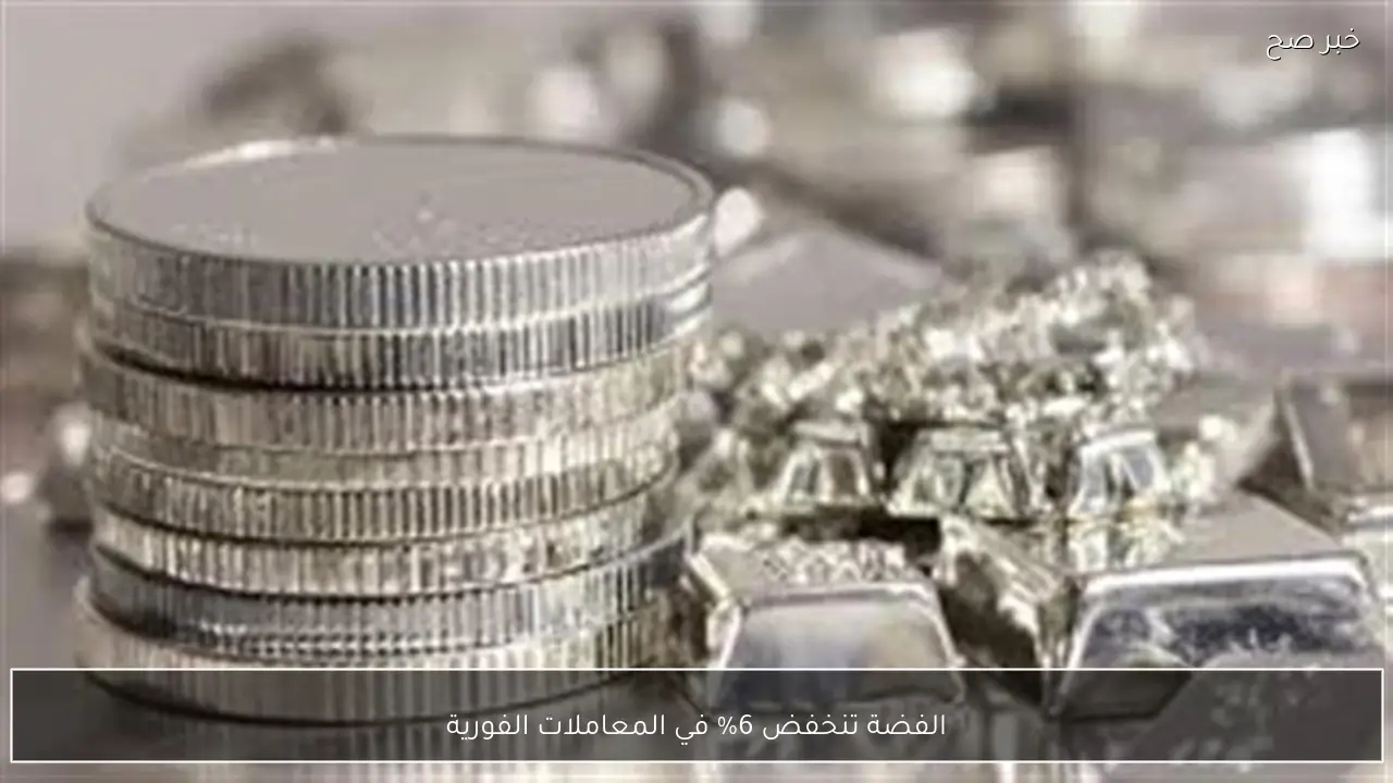 الفضة تنخفض 6% في المعاملات الفورية
