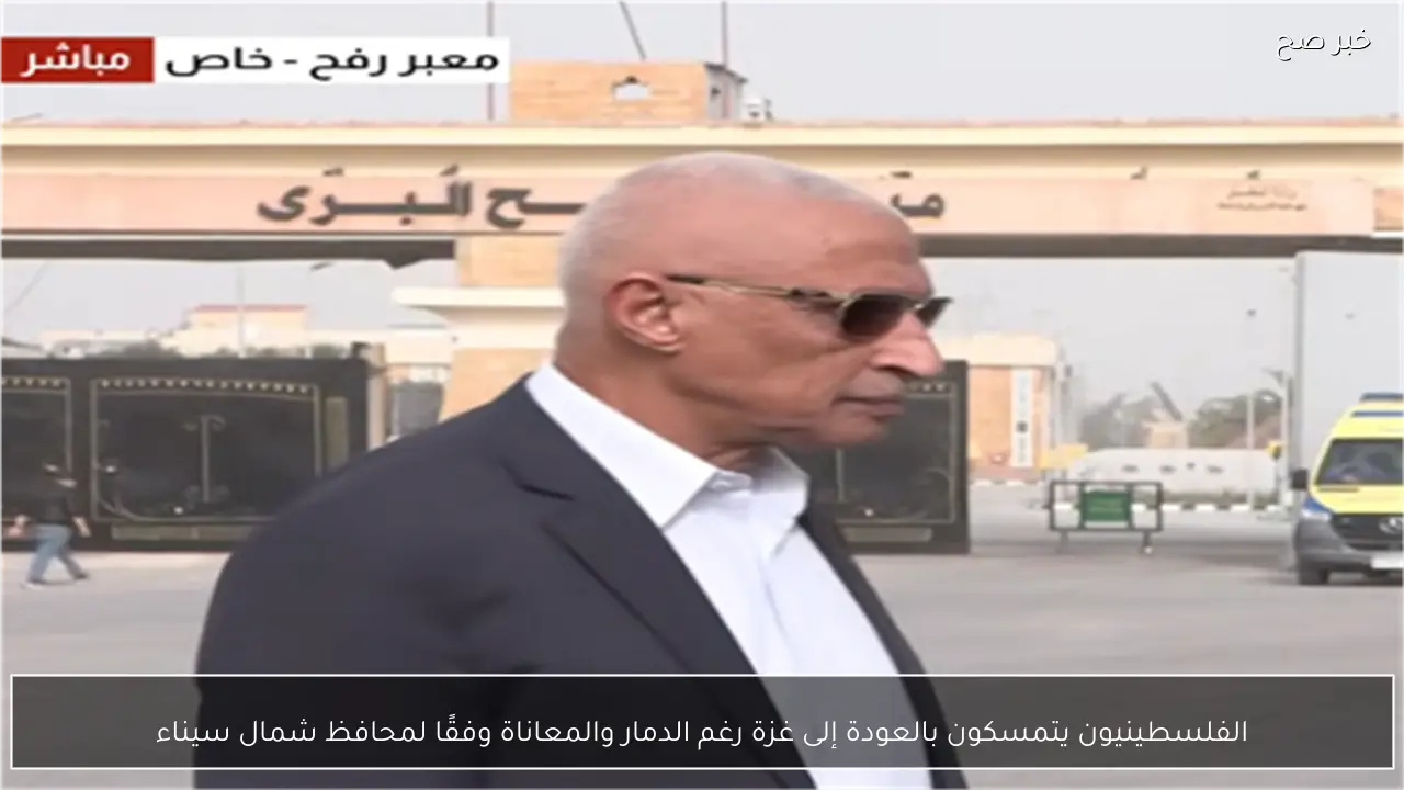 الفلسطينيون يتمسكون بالعودة إلى غزة رغم الدمار والمعاناة وفقًا لمحافظ شمال سيناء