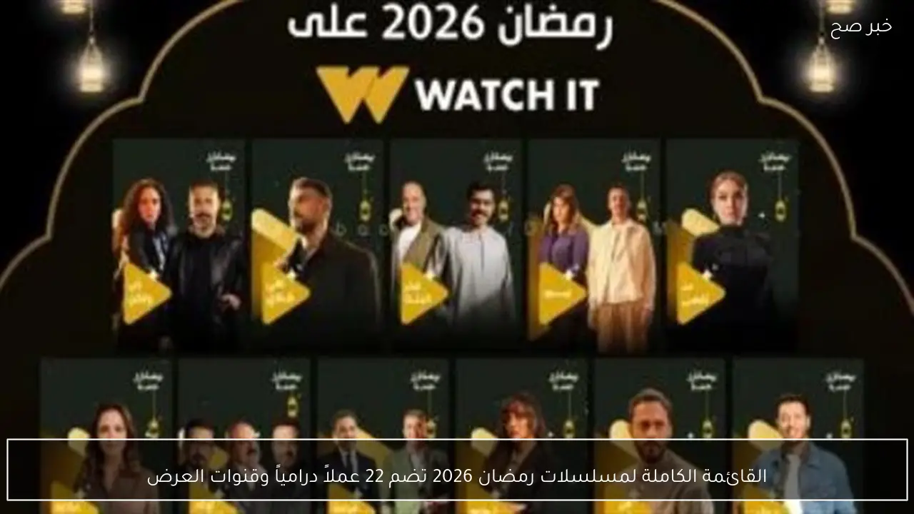 القائمة الكاملة لمسلسلات رمضان 2026 تضم 22 عملاً درامياً وقنوات العرض