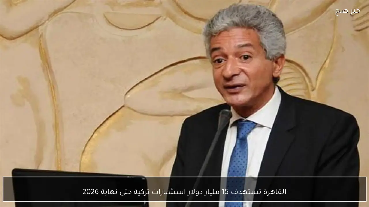 القاهرة تستهدف 15 مليار دولار استثمارات تركية حتى نهاية 2026