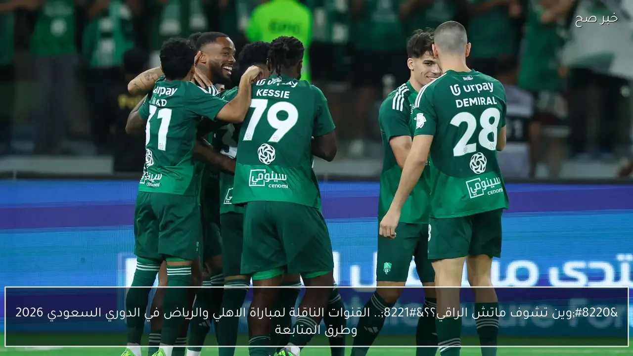 “وين تشوف ماتش الراقي؟؟”.. القنوات الناقلة لمباراة الاهلي والرياض في الدوري السعودي 2026 وطرق المتابعة