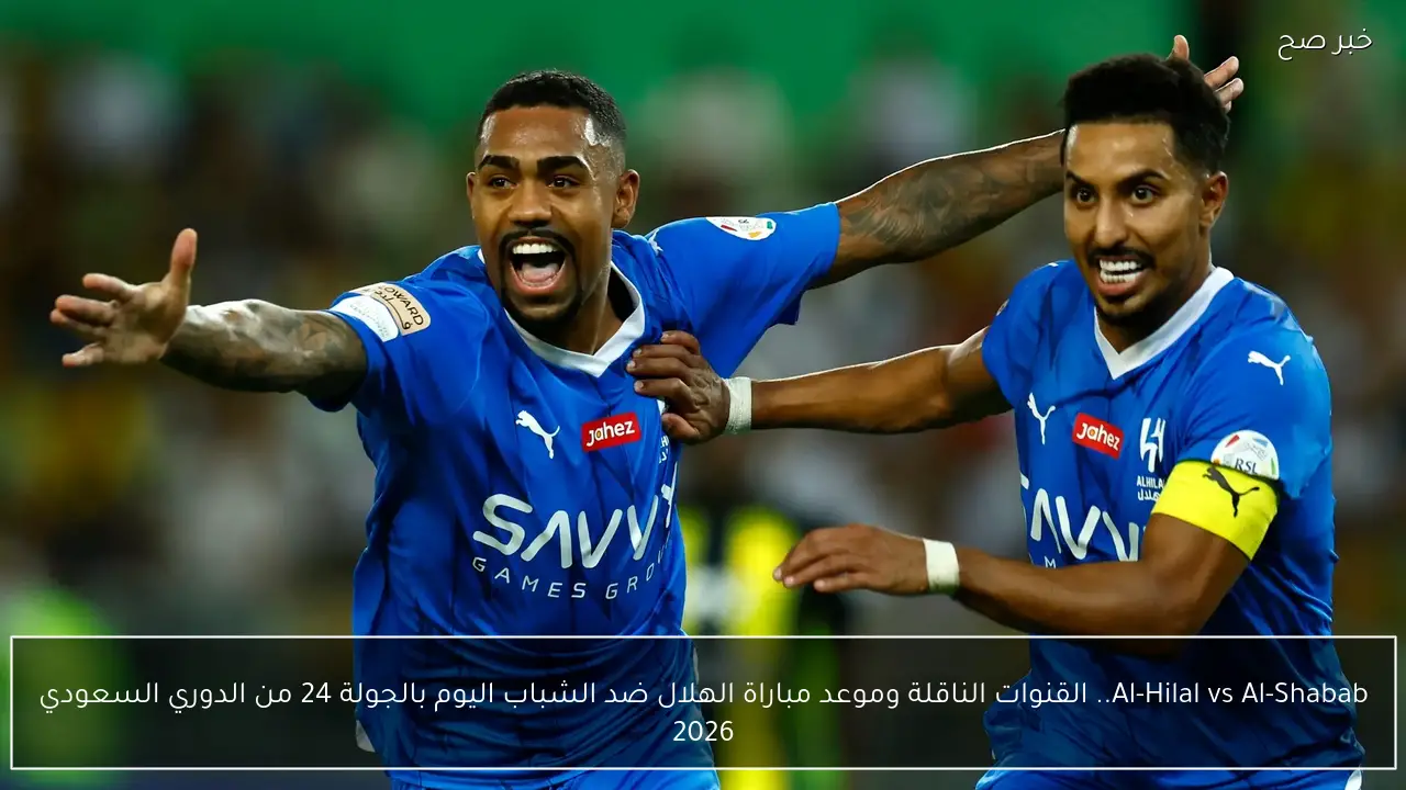 Al-Hilal vs Al-Shabab.. القنوات الناقلة وموعد مباراة الهلال ضد الشباب اليوم بالجولة 24 من الدوري السعودي 2026