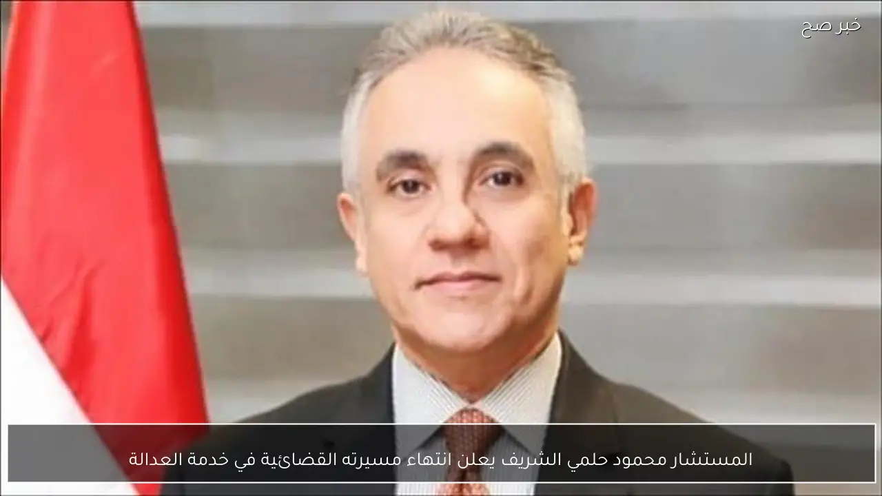 المستشار محمود حلمي الشريف يعلن انتهاء مسيرته القضائية في خدمة العدالة