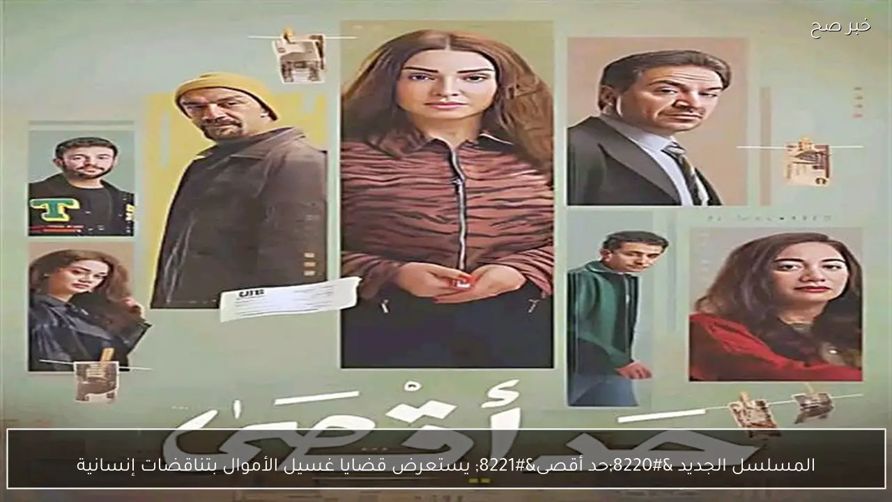 المسلسل الجديد “حد أقصى” يستعرض قضايا غسيل الأموال بتناقضات إنسانية