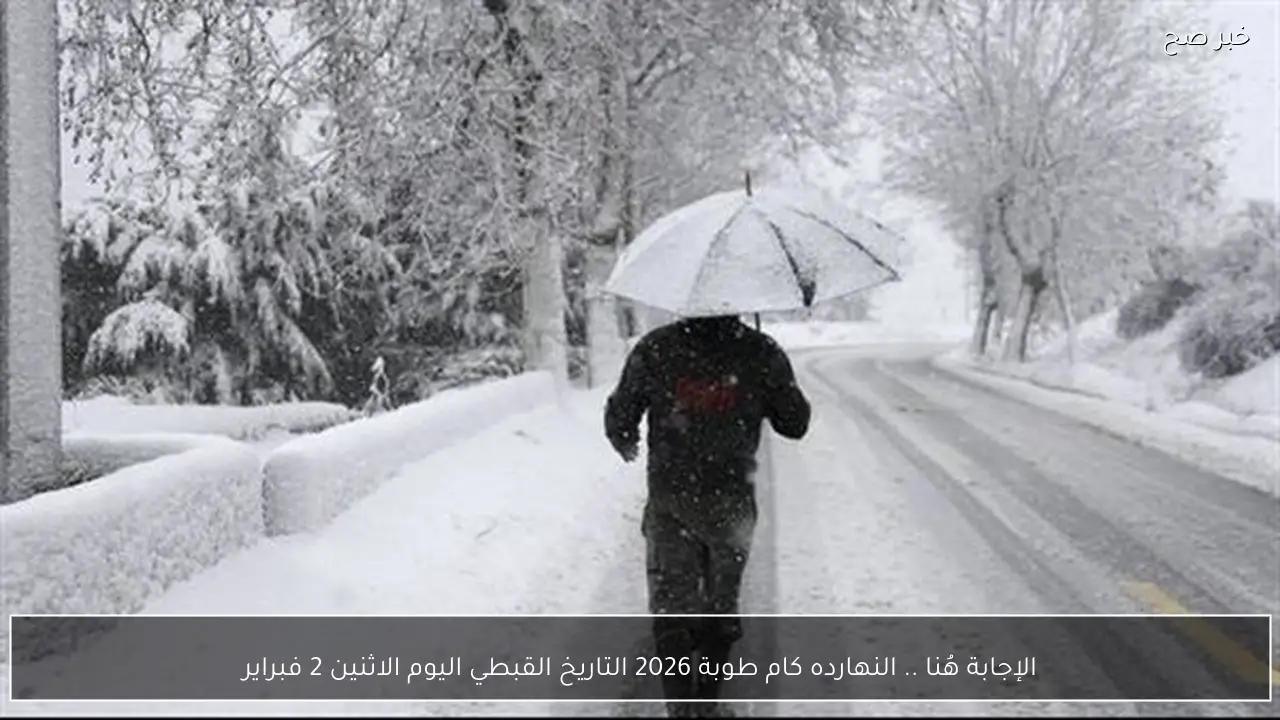 الإجابة هُنا .. النهارده كام طوبة 2026 التاريخ القبطي اليوم الاثنين 2 فبراير