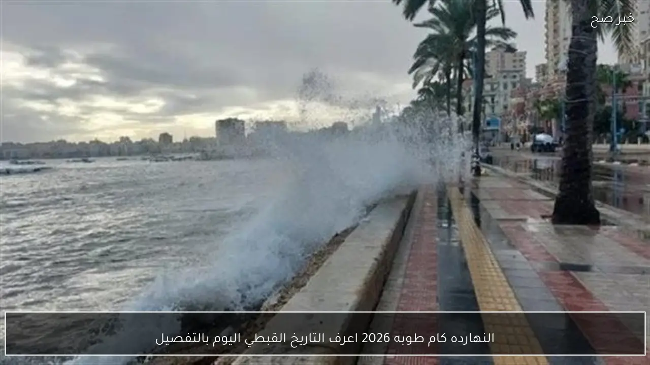 النهارده كام طوبه 2026 اعرف التاريخ القبطي اليوم بالتفصيل