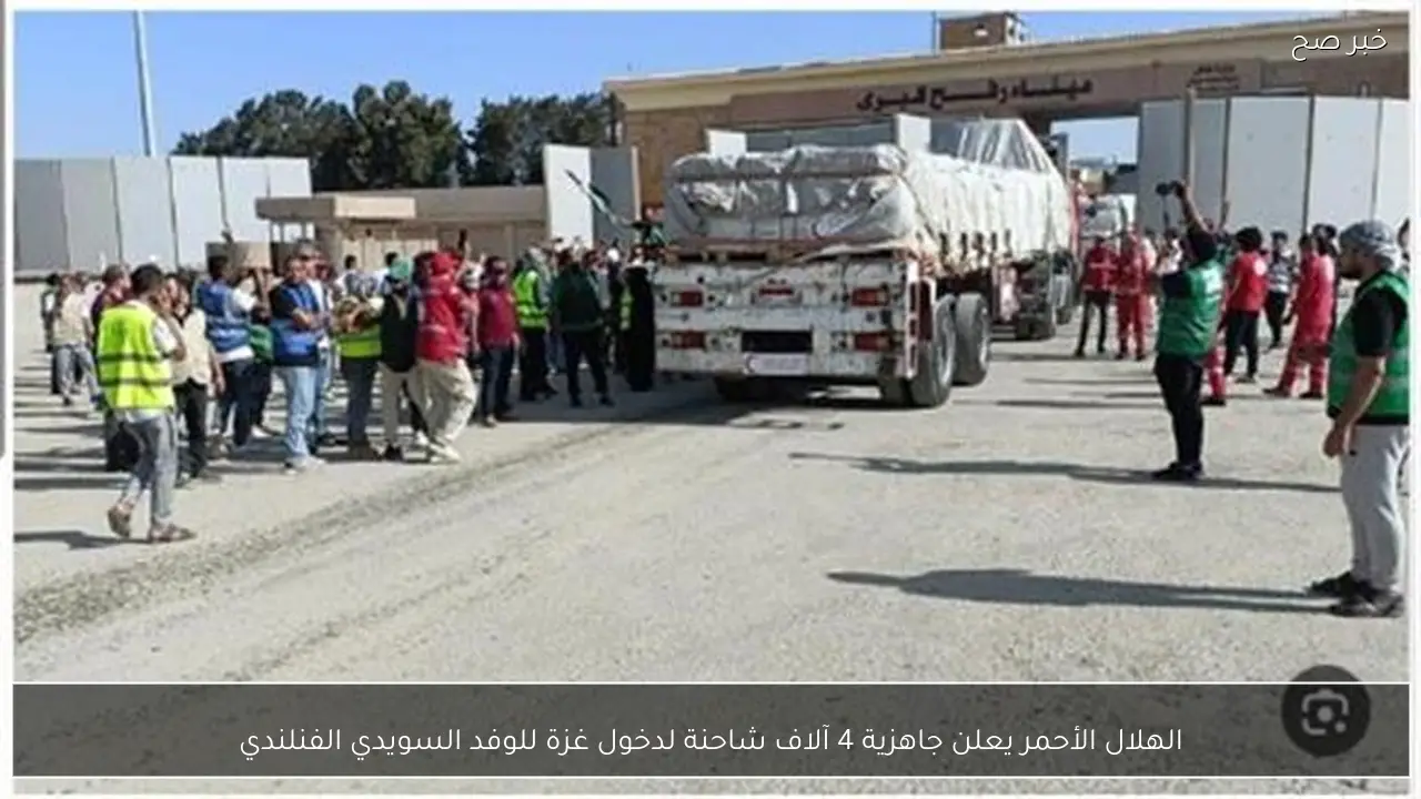 الهلال الأحمر يعلن جاهزية 4 آلاف شاحنة لدخول غزة للوفد السويدي الفنلندي