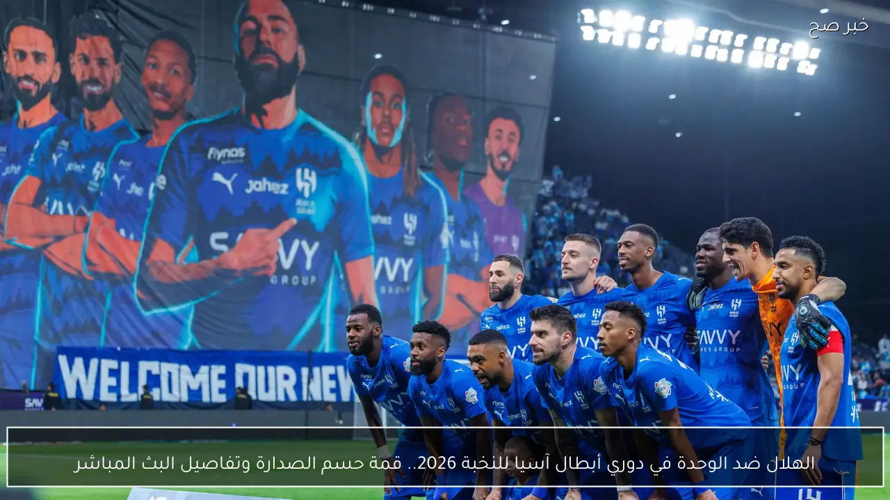 الهلال ضد الوحدة في دوري أبطال آسيا للنخبة 2026.. قمة حسم الصدارة وتفاصيل البث المباشر