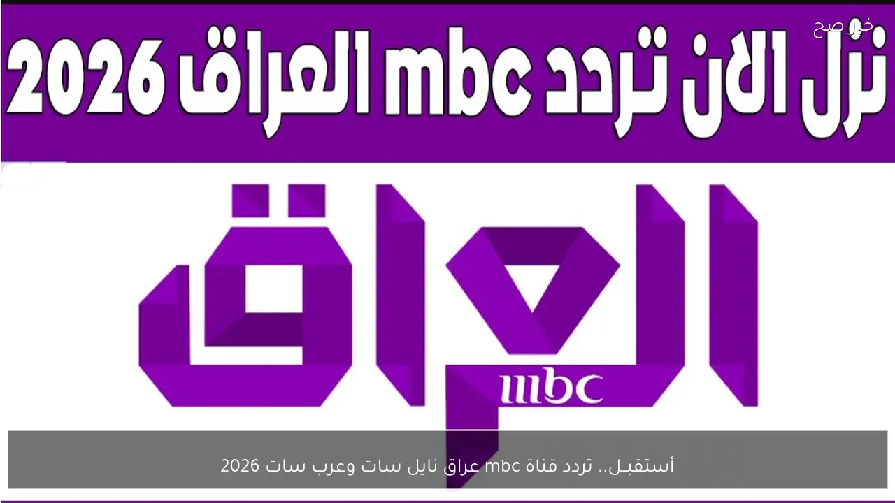 أستقبــل.. تردد قناة mbc عراق نايل سات وعرب سات 2026 للاستمتاع بأقوى دراما رمضان
