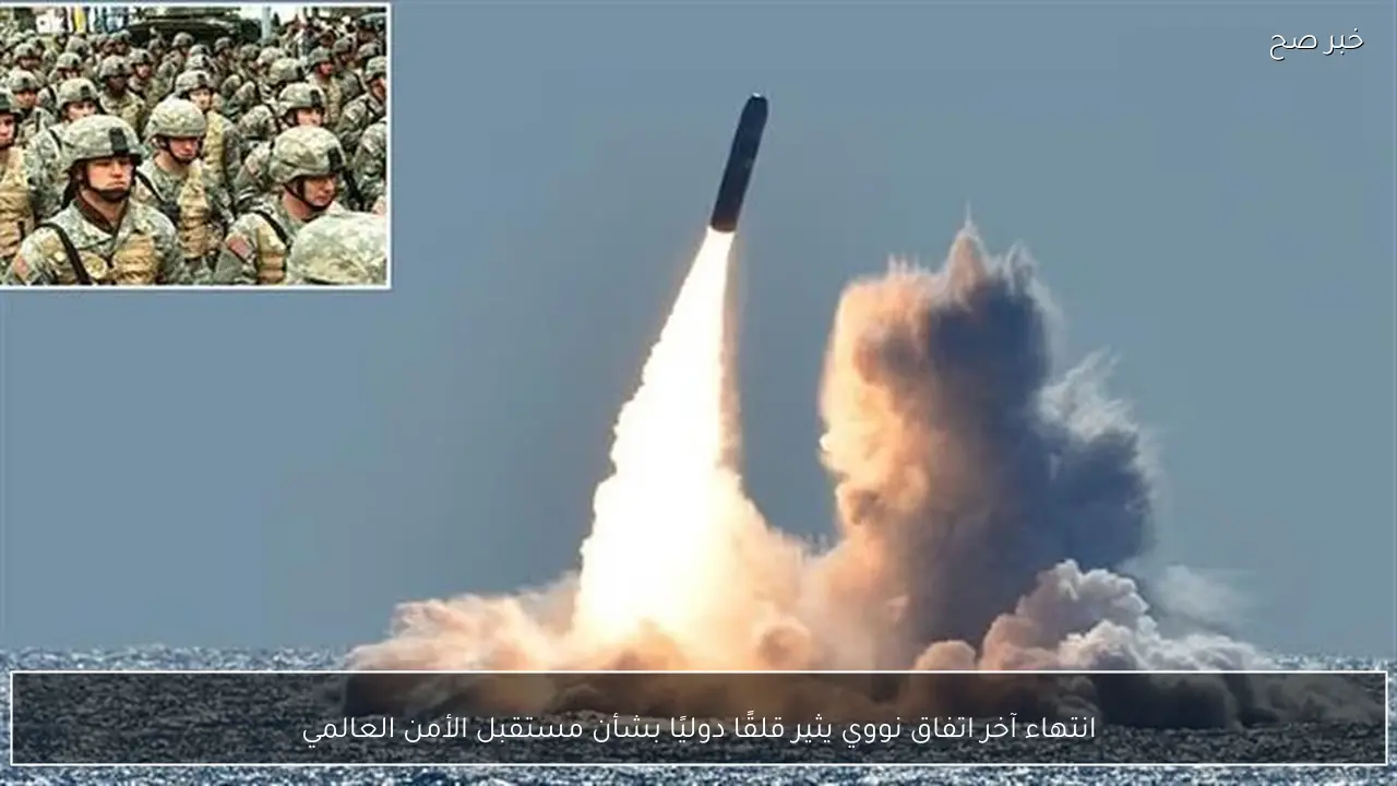 انتهاء آخر اتفاق نووي يثير قلقًا دوليًا بشأن مستقبل الأمن العالمي